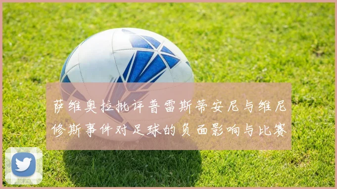 萨维奥拉批评普雷斯蒂安尼与维尼修斯事件对足球的负面影响与比赛公正性