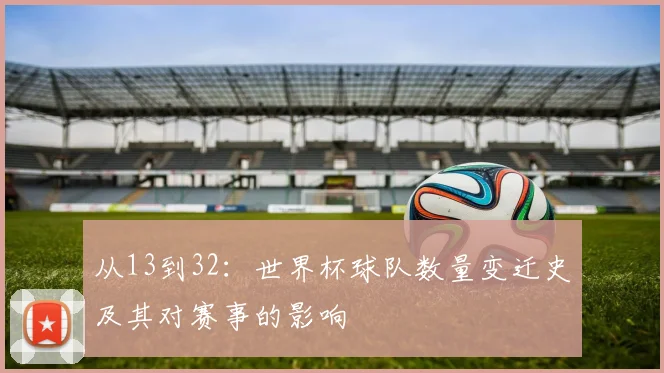 从13到32：世界杯球队数量变迁史及其对赛事的影响