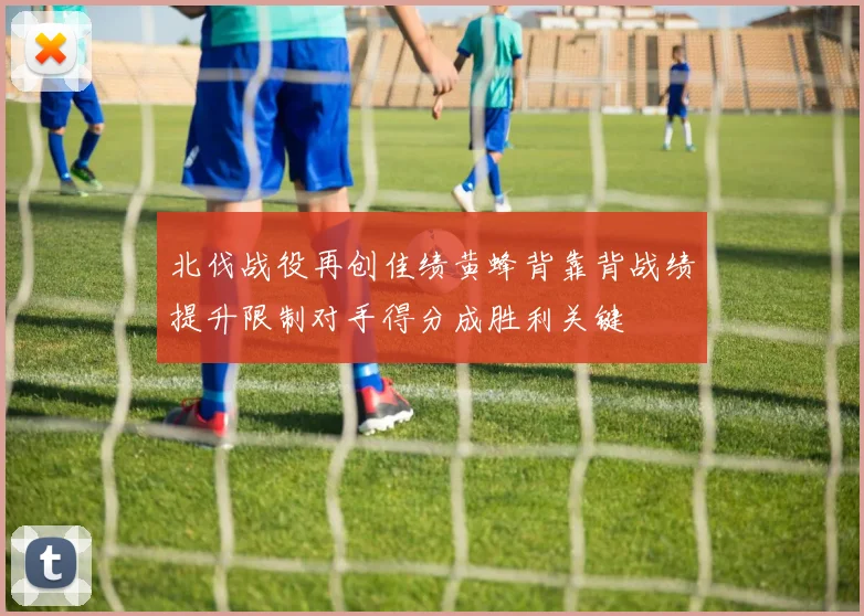 北伐战役再创佳绩黄蜂背靠背战绩提升限制对手得分成胜利关键
