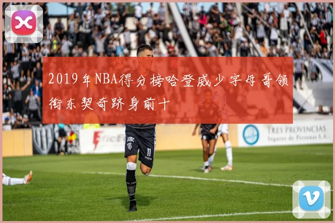 2019年NBA得分榜哈登威少字母哥领衔东契奇跻身前十